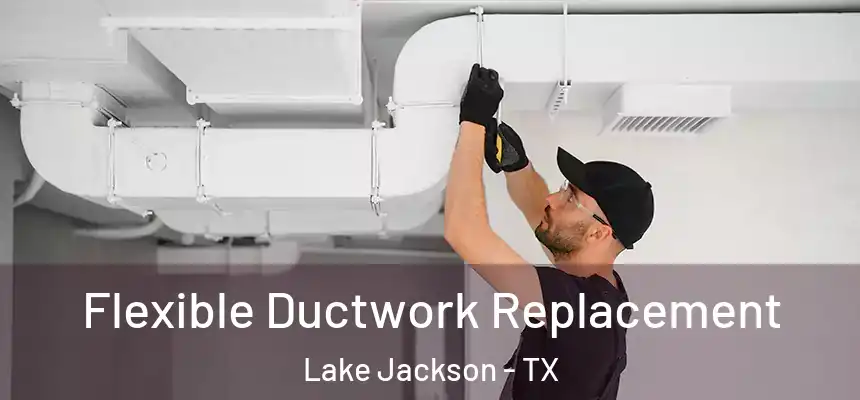 Flexible Ductwork Replacement Lake Jackson - TX